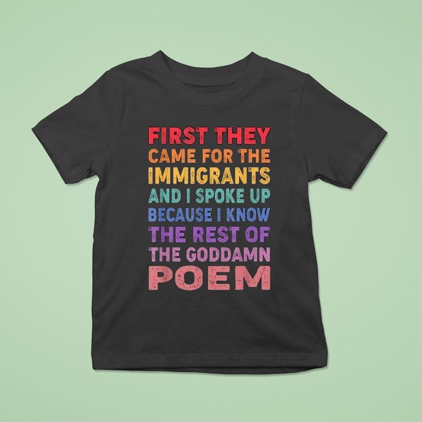 First They Came For The Immigrants And I Spoke Up Because I Know The Rest Of The Goddamn Poem Shirt First They Came For The Immigrants And I Spoke Up Because I Know The Rest Of The Goddamn Poem Shirt