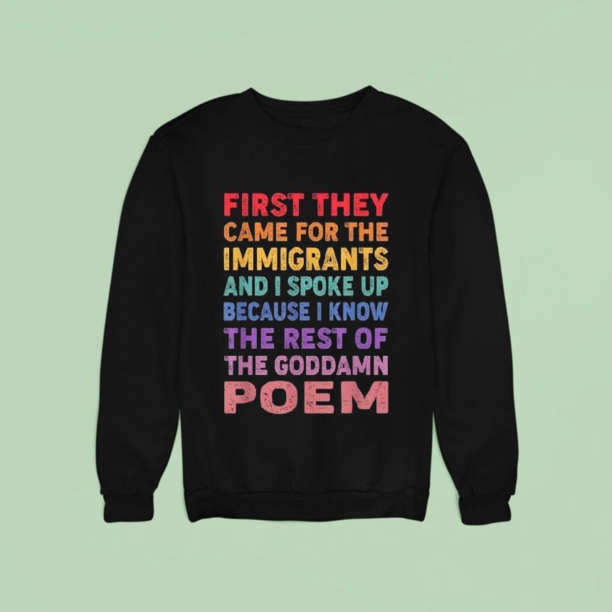 First They Came For The Immigrants And I Spoke Up Because I Know The Rest Of The Goddamn Poem Shirt First They Came For The Immigrants And I Spoke Up Because I Know The Rest Of The Goddamn Poem Shirt