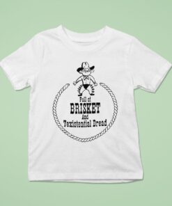 Full Of Brisket And Texistential Dread Shirt