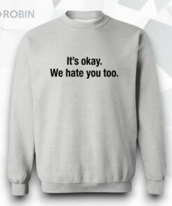 Gabe Arnold It’s Okay We Hate You Too Shirt