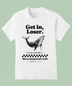 Get In Loser We’re Doing God’s Will Whale Shirt