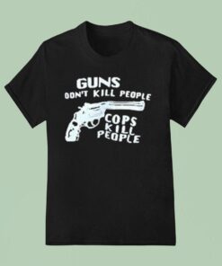 Guns Don’t Kill People Cops Kill People Shirt
