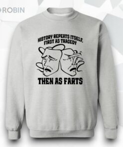 History Repeats Itself First As Tragedy Then As Farts Shirt