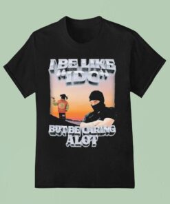 I Be Like Idc But Be Caring A LoUnisex Shirt
