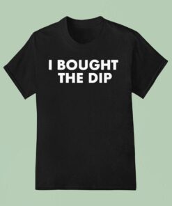 I Bought The Dip Shirt