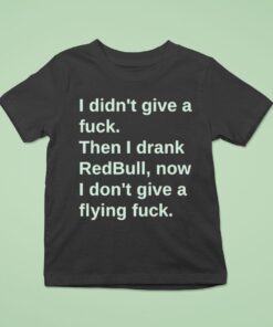 I Didn’t Give A Fuck Then I Drank Red Bull Now I Don’t Give A Flying Fuck Shirt