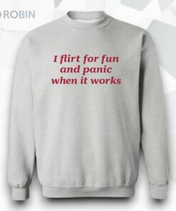 I Flirt For Fun And Panic When It Works Shirt