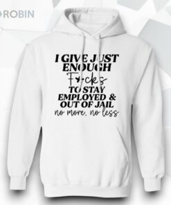 I Give Just Enough Fcks To Stay Employed And Out Of Jail No More No Less Sweatshirt