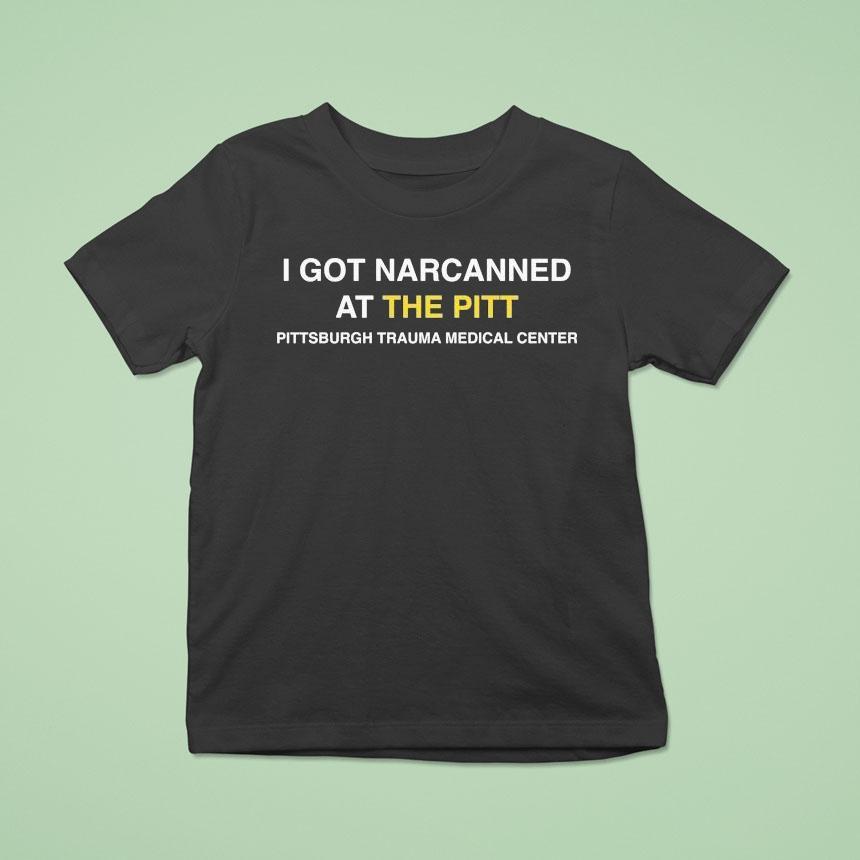 I Got Narcanned At The Pitt Pittsburgh Trauma Medical Center Shirt I Got Narcanned At The Pitt Pittsburgh Trauma Medical Center Shirt
