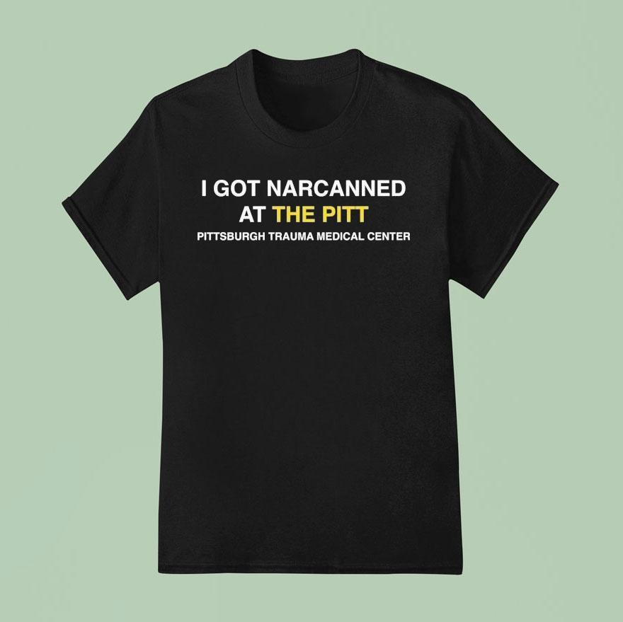 I Got Narcanned At The Pitt Pittsburgh Trauma Medical Center Shirt I Got Narcanned At The Pitt Pittsburgh Trauma Medical Center Shirt