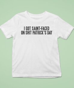 I Got Saint-faced On Shit Patrick’s Day Shirt
