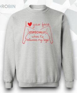 I Love Your Face Especially When It’s Between My Legs Shirt