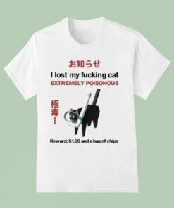 I Lost My Fucking Cat Extremely Poisonous Reward 1.50 And A Bag Of Chips Shirt