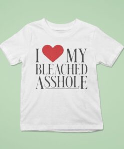 I Love My Bleached Asshole Shirt