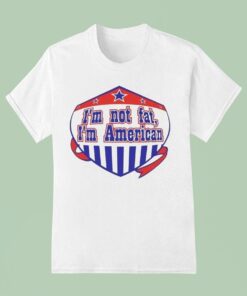I’m Not Fat I’m American Shirt