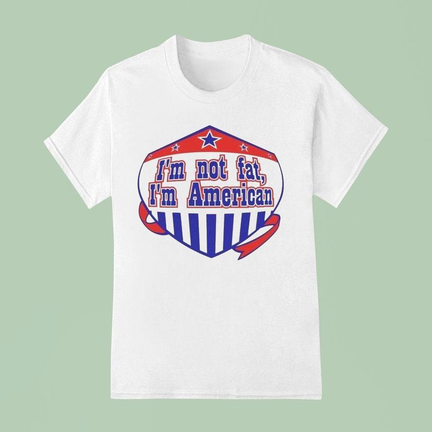 I'm Not Fat I'm American Shirt I'm Not Fat I'm American Shirt