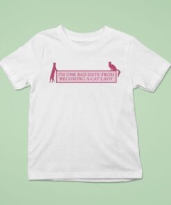 I’m One Bad Date From Becoming A Cat Lady Shirt