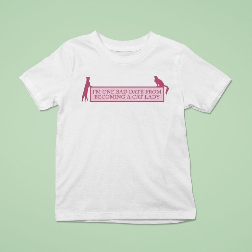 I’m One Bad Date From Becoming A Cat Lady Shirt I’m One Bad Date From Becoming A Cat Lady Shirt