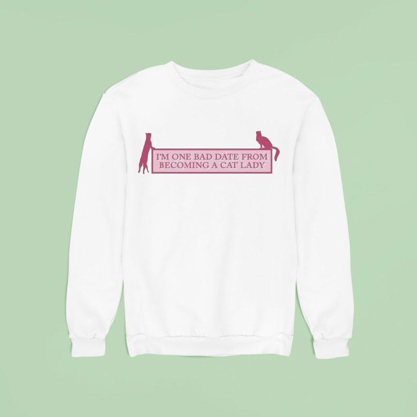 I’m One Bad Date From Becoming A Cat Lady Shirt I’m One Bad Date From Becoming A Cat Lady Shirt