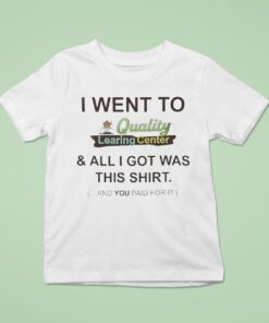 I Went To Quality Learing Center And All I Got Was This Shirt