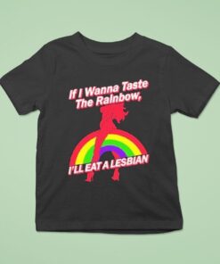 If I Wanna Taste The Rainbow I’ll Eat A Lesbian Shirt