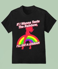 If I Wanna Taste The Rainbow I’ll Eat A Lesbian Shirt