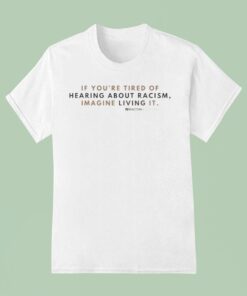 If You’re Tired Of Hearing About Racism Imagine Living It Racism Register Shirt