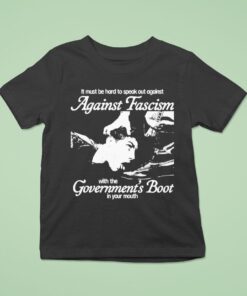 It Must Be Hard To Speak Out Against Against Fascism With The Government’s Boot In Your Mouth Shirt