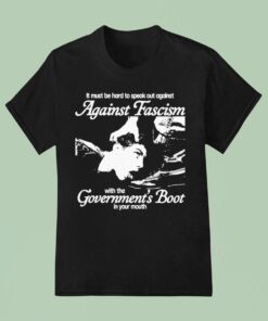 It Must Be Hard To Speak Out Against Against Fascism With The Government’s Boot In Your Mouth Shirt
