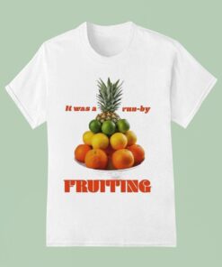 It Was A Run-by Fruiting Shirt