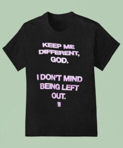 Keep Me Different God I Don’t Mind Being Left Out God Is Dope Shirt