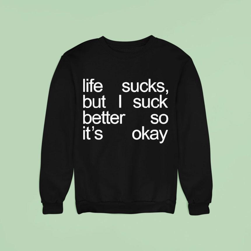 Life Sucks But I Suck Better So It’s Okay Shirt Life Sucks But I Suck Better So It’s Okay Shirt