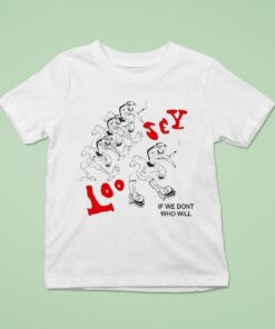 Loosey If We Don’t Who Will Shirt