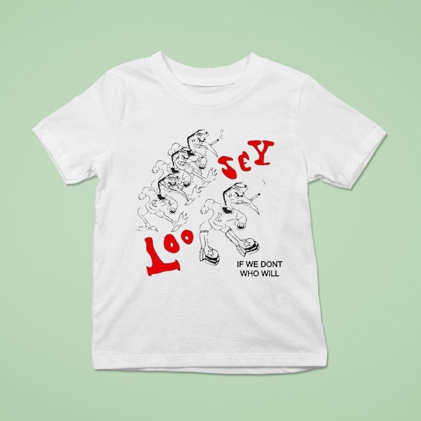 Loosey If We Don’t Who Will Shirt Loosey If We Don’t Who Will Shirt