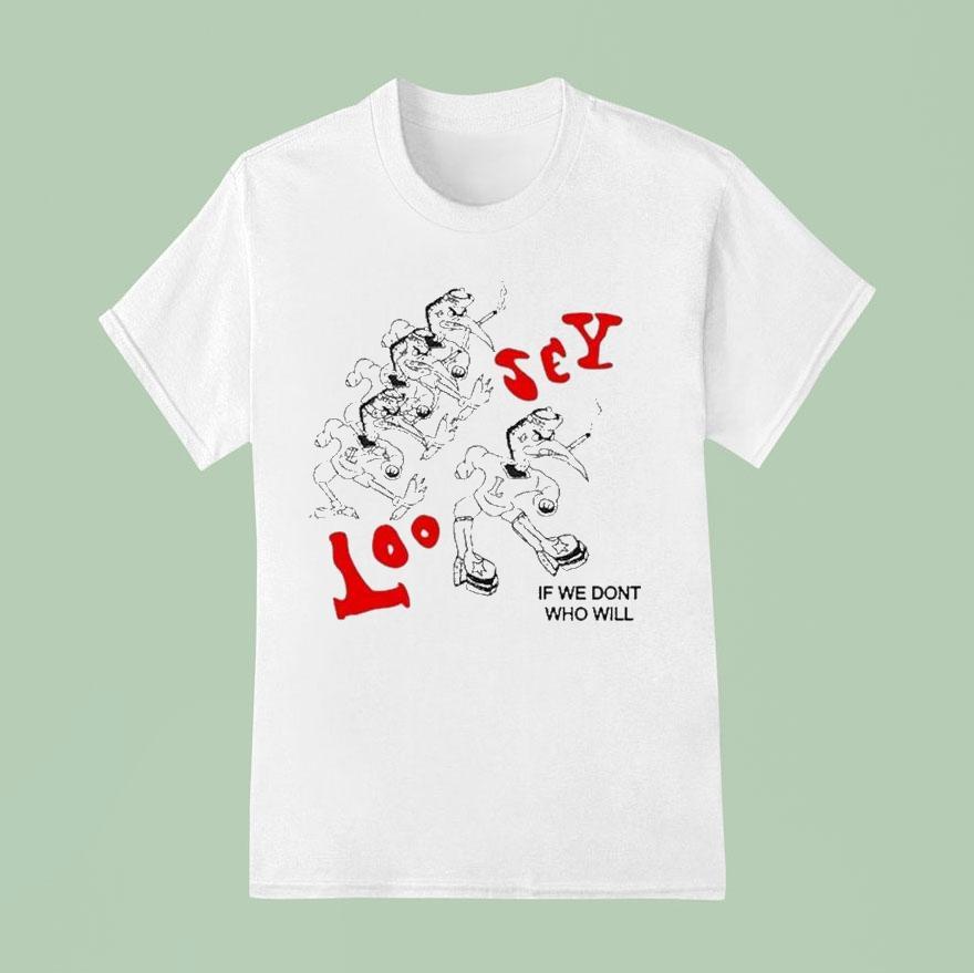 Loosey If We Don't Who Will Shirt Loosey If We Don't Who Will Shirt