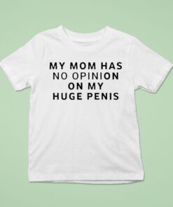My Mom Has No Opinion On My Huge Penis Shirt