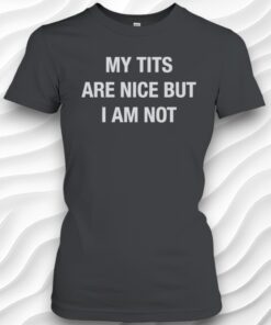 My Tits Are Nice But I Am Not Shirt