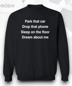Park That Car Drop That Phone Sleep On The Floor Dream About Me Unisex Shirt