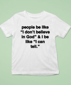 People Be Like I Don’t Believe In God And I Be Like I Can Tell Shirt
