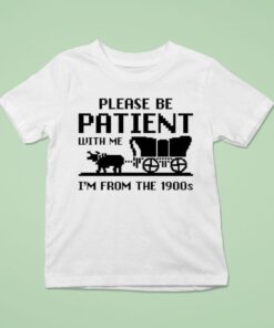 Please Be Patient With Me I’m From The 1900s Shirt