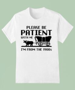 Please Be Patient With Me I’m From The 1900s Shirt