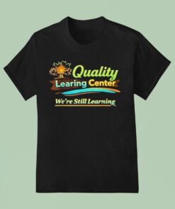 Quality Learning Center We Are Still Learning Shirt