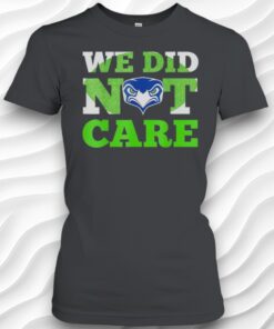 Sea Hawks We Did Not Care Hawk Head Fan Motto Shirt
