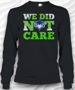 Sea Hawks We Did Not Care Hawk Head Fan Motto Shirt