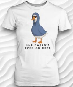 She Doesnt Even Go Here Goose Shirt