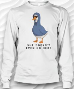 She Doesnt Even Go Here Goose Shirt
