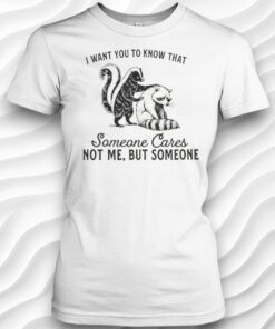 Skunk And Raccoon I Want You To Know That Someone Cares Not Me But Someone Shirt