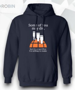 Some Of You May Die But It’s A Sacrifice I’m Willing To Make Shirt