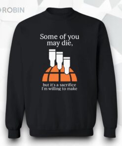 Some Of You May Die But It’s A Sacrifice I’m Willing To Make Shirt