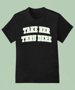 Take Her Thru Dere Shirt
